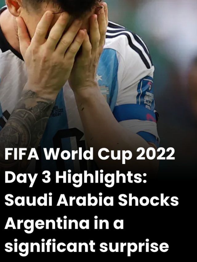 Fifa World Cup 2022 Day 3 Highlights : Saudi Arabia Shocks Argentina In a Great Match